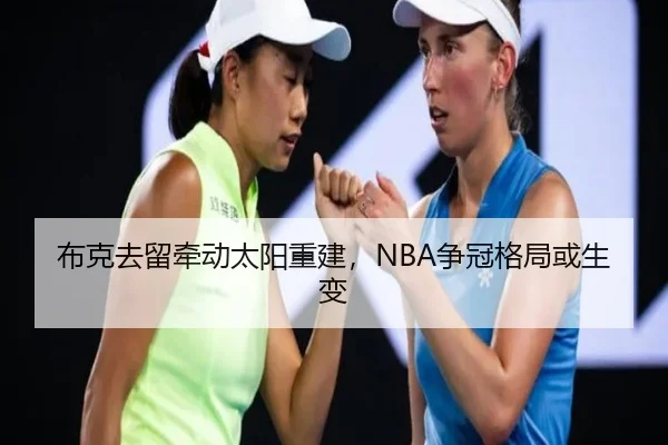 布克去留牵动太阳重建，NBA争冠格局或生变
