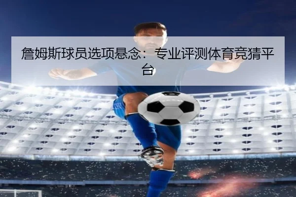 詹姆斯球员选项悬念：专业评测体育竞猜平台